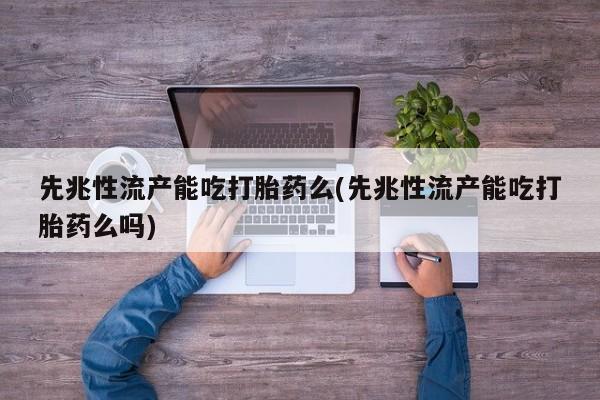 米非米索官方旗舰店先兆性流产能吃打胎药么(先兆性流产能吃打胎药么吗)