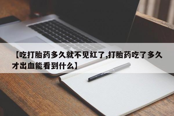 米非米索官方旗舰店【吃打胎药多久就不见红了,打胎药吃了多久才出血能看到什么】