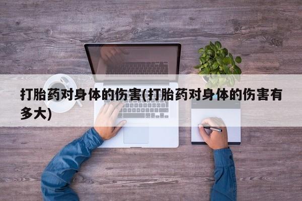 米非米索官方旗舰店打胎药对身体的伤害(打胎药对身体的伤害有多大)