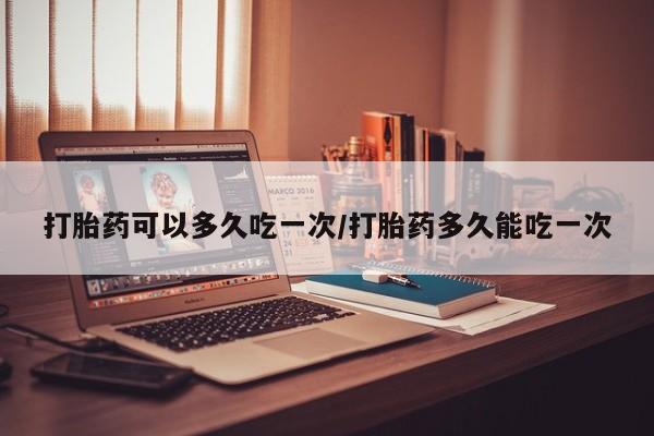 米非米索官方旗舰店打胎药可以多久吃一次/打胎药多久能吃一次