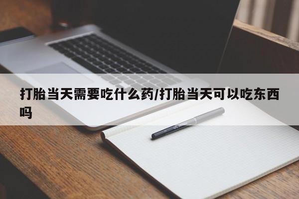 米非米索官方旗舰店打胎当天需要吃什么药/打胎当天可以吃东西吗