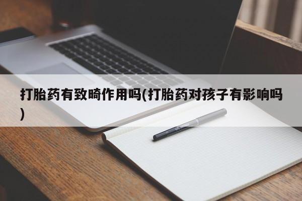 米非米索官方旗舰店打胎药有致畸作用吗(打胎药对孩子有影响吗)
