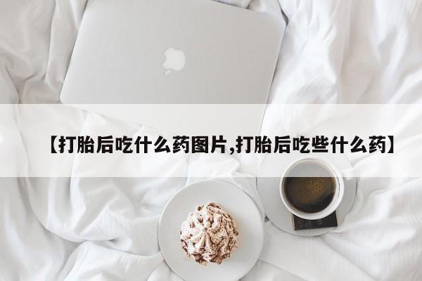 米非米索官方旗舰店【打胎后吃什么药图片,打胎后吃些什么药】