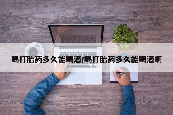 米非米索官方旗舰店喝打胎药多久能喝酒/喝打胎药多久能喝酒啊