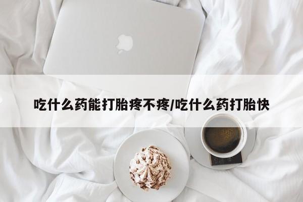 米非米索官方旗舰店吃什么药能打胎疼不疼/吃什么药打胎快