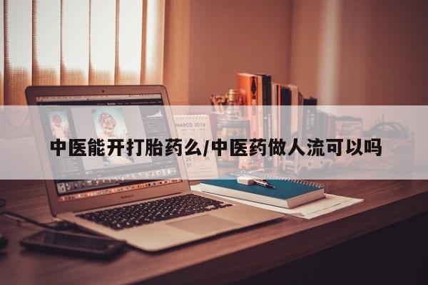 米非米索官方旗舰店中医能开打胎药么/中医药做人流可以吗